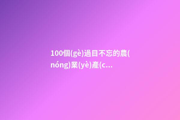 100個(gè)過目不忘的農(nóng)業(yè)產(chǎn)業(yè)公司名字 哪類涵義適合